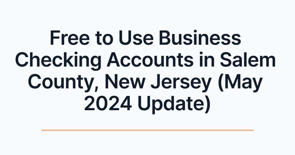 Free to Use Business Checking Accounts in Salem County, New Jersey (May 2024 Update)